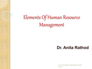 Elements Of Human Resource
Management
Dr. Anita Rathod
Dr. Anita Rathod, BBA Dept, ICCS,
Pune
 
