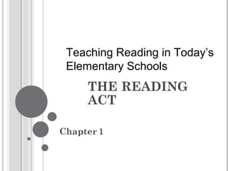 THE READING ACT  Chapter   1 Teaching Reading in Today’s Elementary Schools 