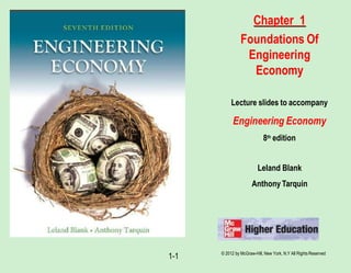 Chapter 1
Foundations Of
Engineering
Economy
Lecture slides to accompany
Engineering Economy
8th edition
Leland Blank
Anthony Tarquin
© 2012 by McGraw-Hill, New York, N.Y All RightsReserved
1-1
 