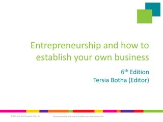 ©2019 Juta and Company (Pty) Ltd Entrepreneurship and how to establish your own business 6e
Entrepreneurship and how to
establish your own business
6th Edition
Tersia Botha (Editor)
 