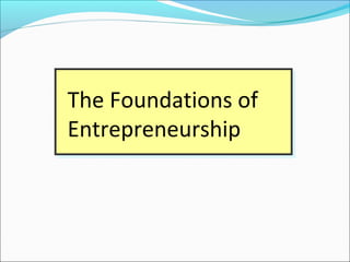 The Foundations of
Entrepreneurship
The Foundations of
Entrepreneurship
 