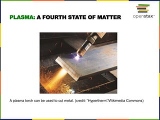 A plasma torch can be used to cut metal. (credit: “Hypertherm”/Wikimedia Commons)
PLASMA: A FOURTH STATE OF MATTER
 