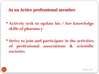 April 10, 2025
As an Active professional member
82
 Actively seek to update his / her knowledge
skills of pharmacy
 Strive to join and participate in the activities
of professional associations & scientific
societies
 