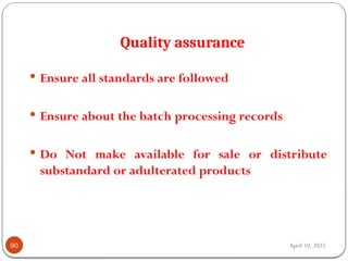 April 10, 2025
Quality assurance
90
 Ensure all standards are followed
 Ensure about the batch processing records
 Do Not make available for sale or distribute
substandard or adulterated products
 