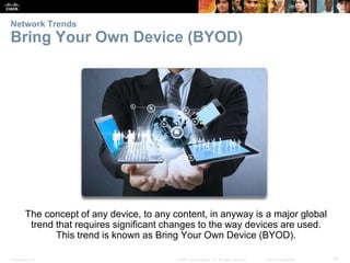Presentation_ID 36
© 2008 Cisco Systems, Inc. All rights reserved. Cisco Confidential
Network Trends
Bring Your Own Device (BYOD)
The concept of any device, to any content, in anyway is a major global
trend that requires significant changes to the way devices are used.
This trend is known as Bring Your Own Device (BYOD).
 