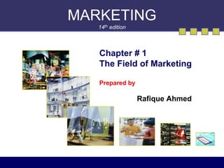 MARKETING
14th edition
Chapter # 1
The Field of Marketing
Prepared by
Rafique Ahmed
 