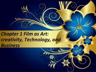 Chapter 1 Film as Art:
creativity, Technology, and
Business
 