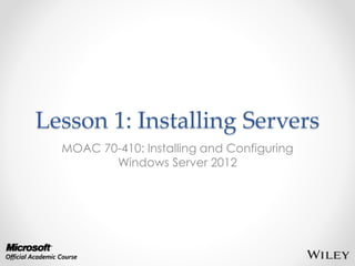 Lesson 1: Installing Servers
MOAC 70-410: Installing and Configuring
Windows Server 2012
 