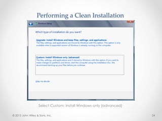 Performing a Clean Installation
Select Custom: Install Windows only (advanced)
© 2013 John Wiley & Sons, Inc. 24
 