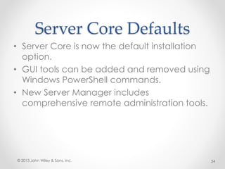 Server Core Defaults
• Server Core is now the default installation
option.
• GUI tools can be added and removed using
Windows PowerShell commands.
• New Server Manager includes
comprehensive remote administration tools.
© 2013 John Wiley & Sons, Inc. 34
 