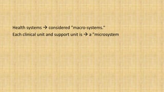 Health systems  considered "macro-systems."
Each clinical unit and support unit is  a "microsystem
 