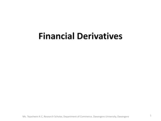 Financial Derivatives
1
Ms. Tejashwini K C, Research Scholar, Department of Commerce, Davangere University, Davangere
 