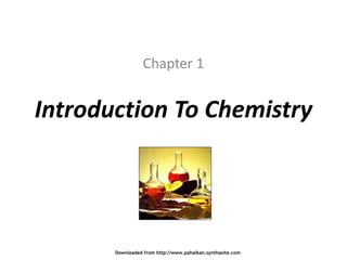 Introduction To Chemistry
Chapter 1
Downloaded from http://www.pahaikan.synthasite.com
 