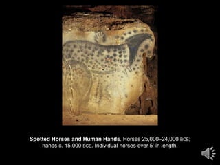 Spotted Horses and Human Hands. Horses 25,000–24,000 BCE;hands c. 15,000 BCE. Individual horses over 5’ in length.  