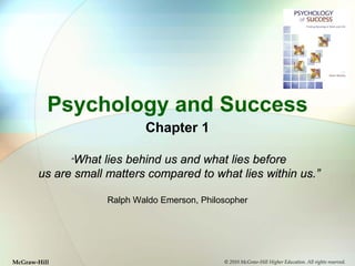 Psychology and Success
Chapter 1
“What

lies behind us and what lies before
us are small matters compared to what lies within us.”
Ralph Waldo Emerson, Philosopher

McGraw-Hill

© 2010 McGraw-Hill Higher Education. All rights reserved.

 