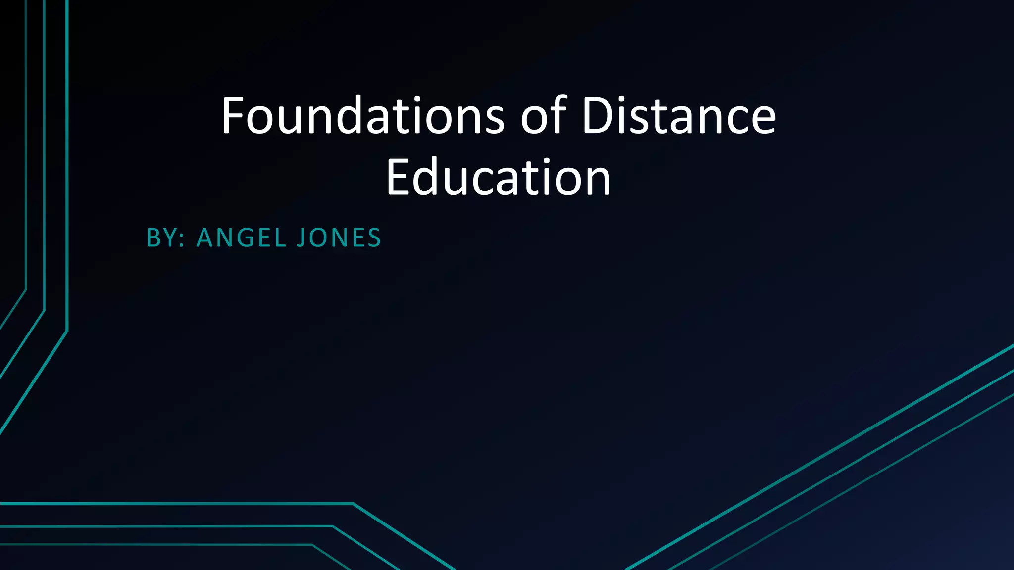 Foundations of Distance
Education
BY: ANGEL JONES