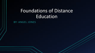 Foundations of Distance
Education
BY: ANGEL JONES
 