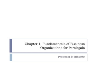 Chapter 1, Fundamentals of Business
         Organizations for Paralegals

                    Professor Morissette
 