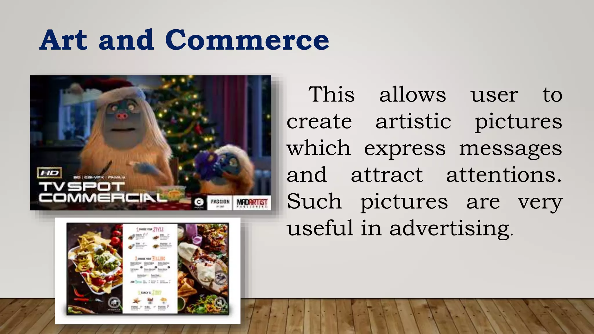 Art and Commerce
This allows user to
create artistic pictures
which express messages
and attract attentions.
Such pictures are very
useful in advertising.
 