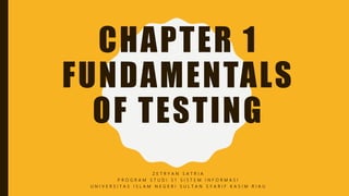 CHAPTER 1
FUNDAMENTALS
OF TESTING
Z E T R Y A N S A T R I A
P R O G R A M S T U D I S 1 S I S T E M I N F O R M A S I
U N I V E R S I T A S I S L A M N E G E R I S U L T A N S Y A R I F K A S I M R I A U
 