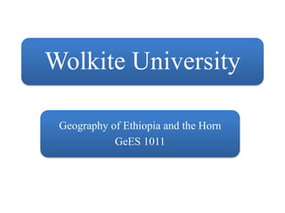 Wolkite University
Geography of Ethiopia and the Horn
GeES 1011
 