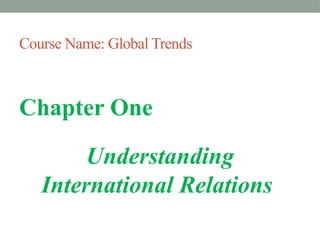 Course Name: Global Trends
Chapter One
Understanding
International Relations
 