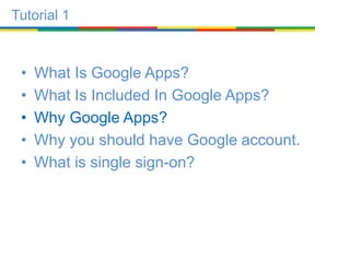 • What Is Google Apps?
• What Is Included In Google Apps?
• Why Google Apps?
• Why you should have Google account.
• What is single sign-on?
Tutorial 1
 