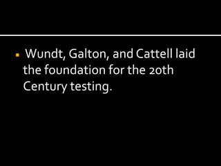    Wundt, Galton, and Cattell laid
    the foundation for the 20th
    Century testing.
 