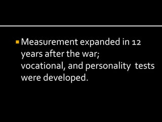  Measurement expanded in 12
 years after the war;
 vocational, and personality tests
 were developed.
 