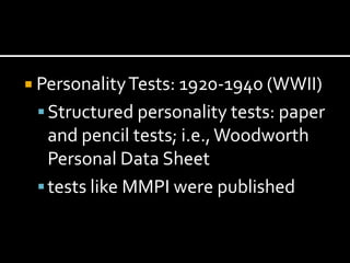  Personality Tests: 1920-1940 (WWII)
  Structured personality tests: paper
   and pencil tests; i.e., Woodworth
   Personal Data Sheet
  tests like MMPI were published
 