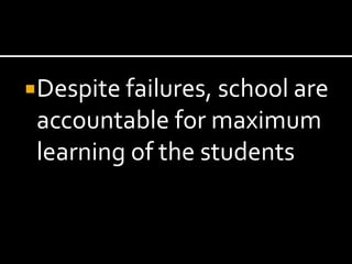 Despite failures, school are
 accountable for maximum
 learning of the students
 