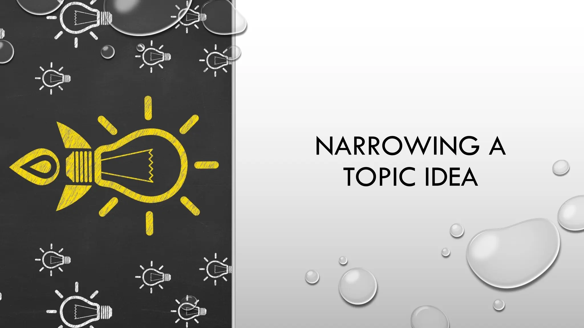 NARROWING A
TOPIC IDEA
 