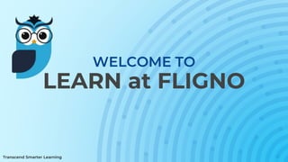 Transcend Smarter Learning
WELCOME TO
LEARN at FLIGNO
 