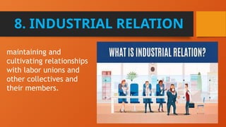8. INDUSTRIAL RELATION
maintaining and
cultivating relationships
with labor unions and
other collectives and
their members.
 