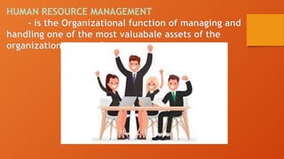 HUMAN RESOURCE MANAGEMENT
- is the Organizational function of managing and
handling one of the most valuabale assets of the
organization- its employee
 