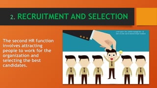 2. RECRUITMENT AND SELECTION
The second HR function
involves attracting
people to work for the
organization and
selecting the best
candidates.
 