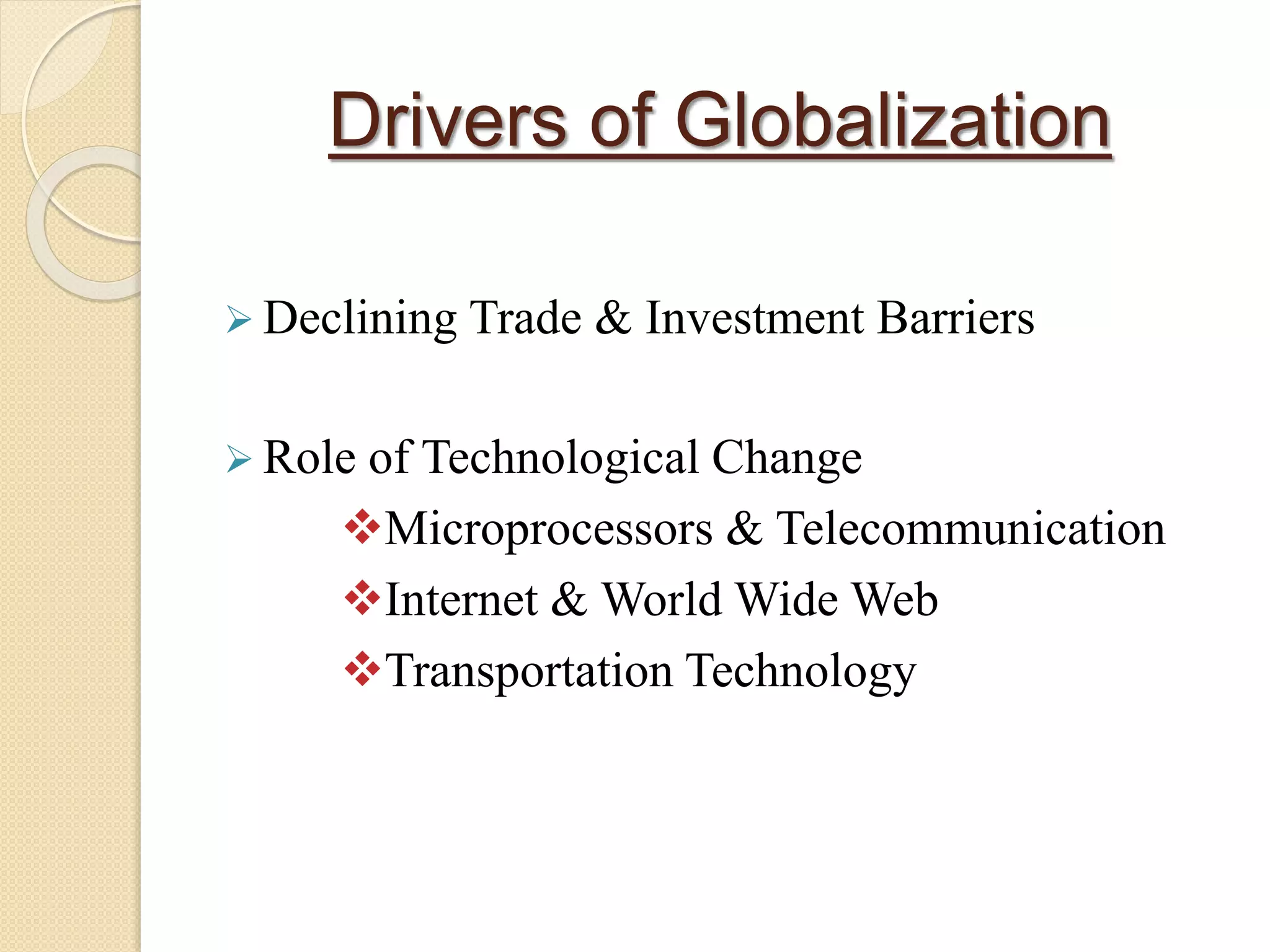 Drivers of Globalization
 Declining Trade & Investment Barriers
 Role of Technological Change
Microprocessors & Telecommunication
Internet & World Wide Web
Transportation Technology
 