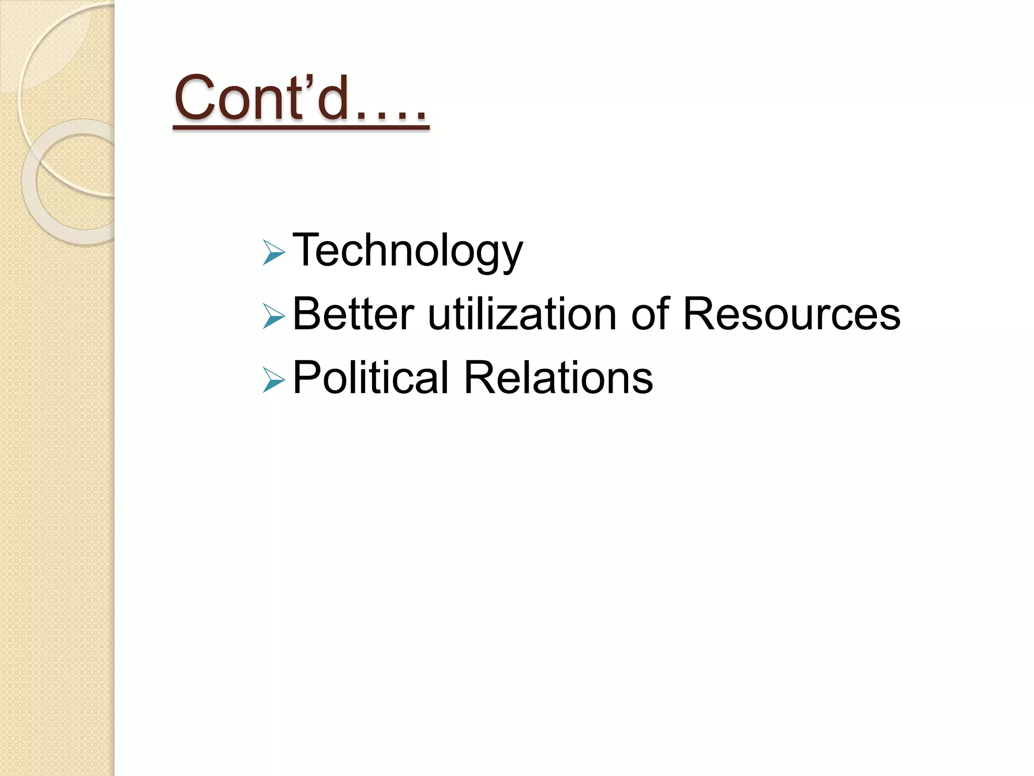 Cont’d….
Technology
Better utilization of Resources
Political Relations
 