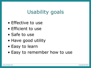 Usability goals Effective to use Efficient to use Safe to use Have good utility Easy to learn Easy to remember how to use 