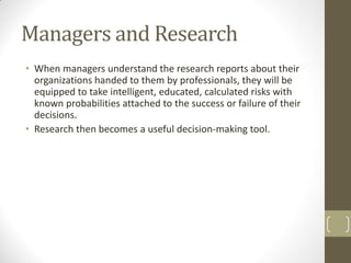Managers and Research
• When managers understand the research reports about their
organizations handed to them by professi...