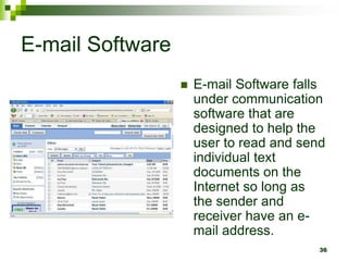 E-mail Software
 E-mail Software falls
under communication
software that are
designed to help the
user to read and send
individual text
documents on the
Internet so long as
the sender and
receiver have an e-
mail address.
36
 
