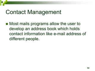 Contact Management
 Most mails programs allow the user to
develop an address book which holds
contact information like e-mail address of
different people.
52
 