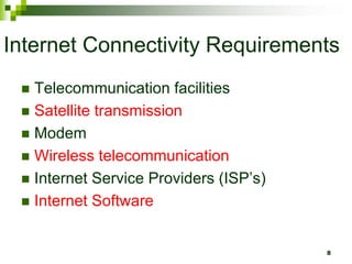 Internet Connectivity Requirements
 Telecommunication facilities
 Satellite transmission
 Modem
 Wireless telecommunication
 Internet Service Providers (ISP’s)
 Internet Software
8
 