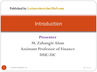 Presenter M. Zahangir Alam Assistant Professor of Finance IIUC-DC Introduction 07/12/11 [email_address] Published by  Lecturesheet.iiuc28a9.com 