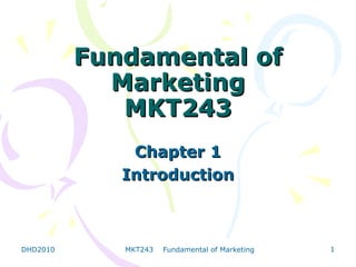 Fundamental of
            Marketing
             MKT243
              Chapter 1
             Introduction



DHD2010      MKT243   Fundamental of Marketing   1
 
