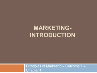 MARKETING-
INTRODUCTION
Principles of Marketing – Outcome 1 –
Chapter 1
 