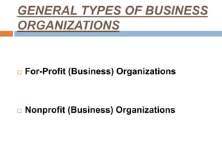 GENERAL TYPES OF BUSINESS
ORGANIZATIONS
 For-Profit (Business) Organizations
 Nonprofit (Business) Organizations
 