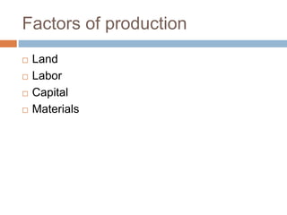 Factors of production
 Land
 Labor
 Capital
 Materials
 