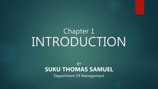 Chapter 1
INTRODUCTION
BY
SUKU THOMAS SAMUEL
Department Of Management
 