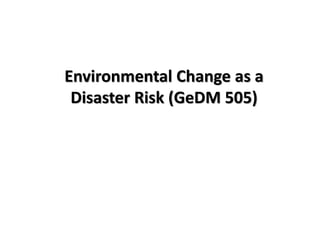 Environmental Change as a
Disaster Risk (GeDM 505)
 